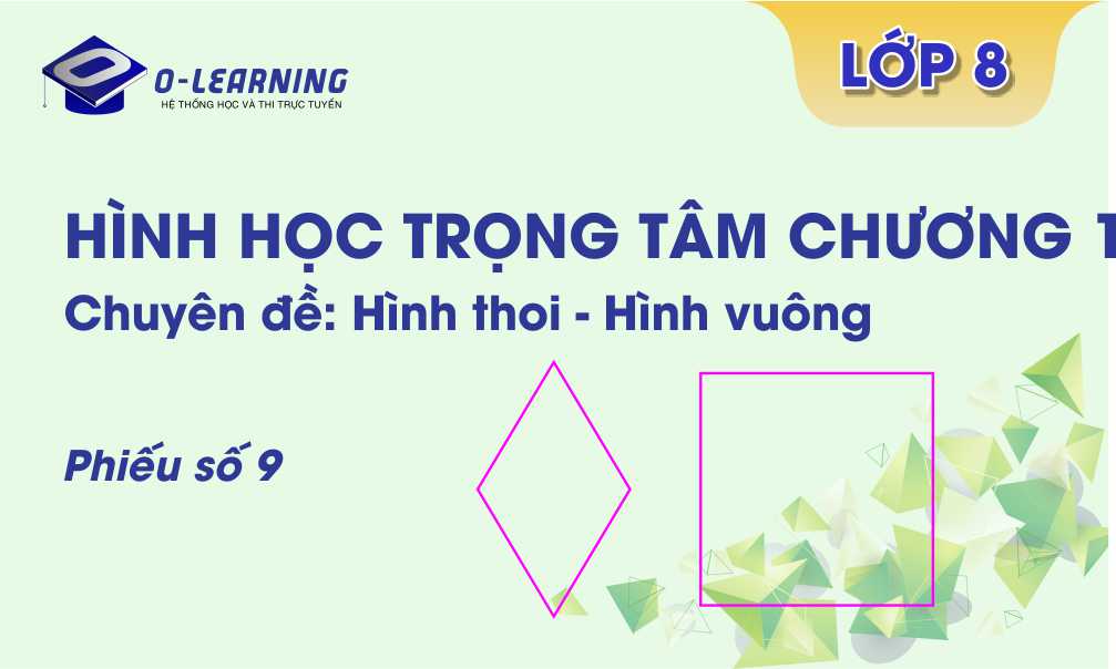 Toán 8. Tài liệu Hình học Trọng tâm  Chương 1. Phiếu 9 Chuyên đề: Hình thoi - Hình vuông